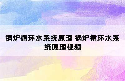 锅炉循环水系统原理 锅炉循环水系统原理视频